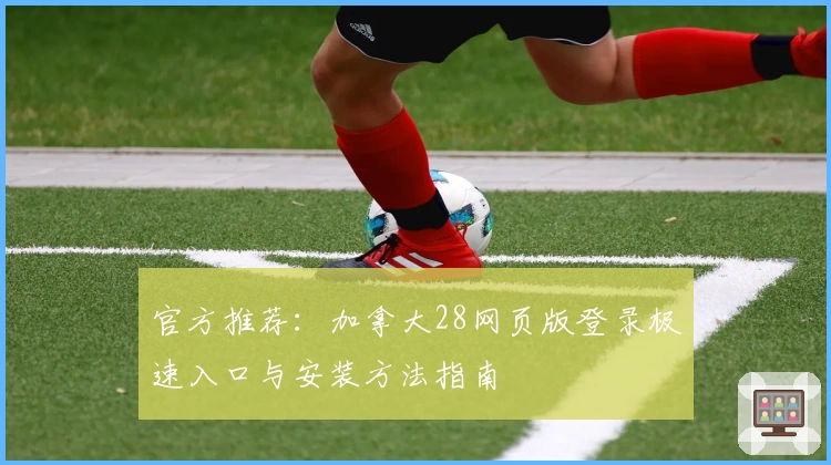 官方推荐:加拿大28网页版登录极速入口与安装方法指南