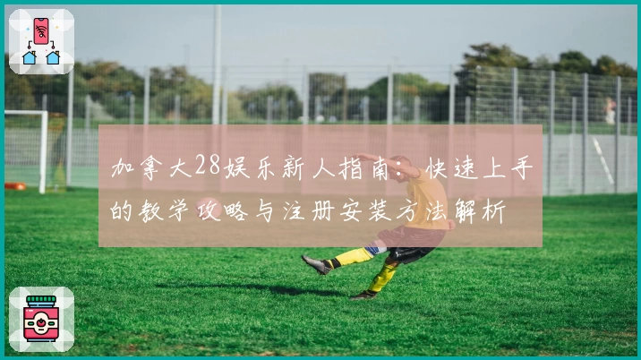加拿大28娱乐新人指南：快速上手的教学攻略与注册安装方法解析