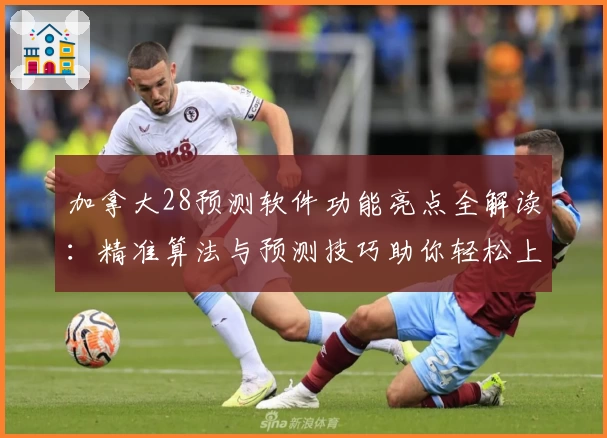 加拿大28预测软件功能亮点全解读：精准算法与预测技巧助你轻松上手
