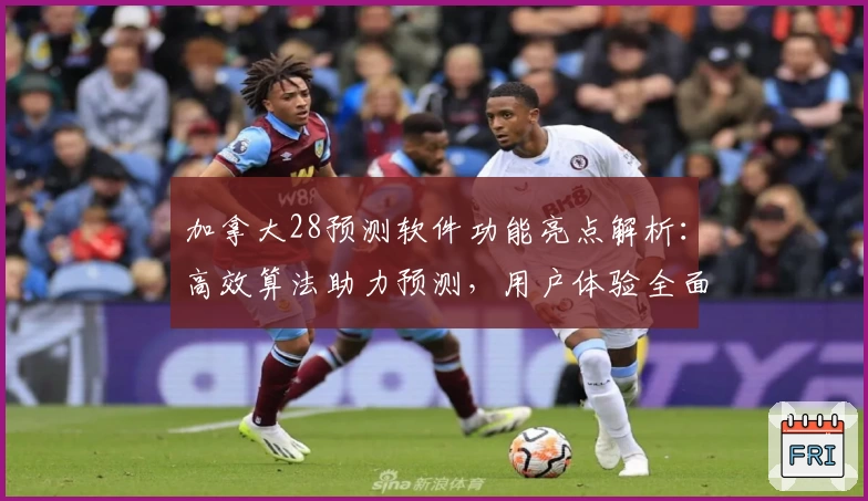 加拿大28预测软件功能亮点解析：高效算法助力预测，用户体验全面升级