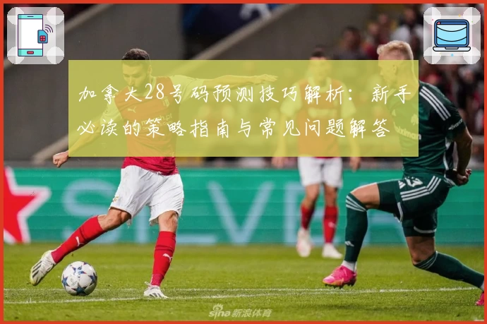 加拿大28号码预测技巧解析：新手必读的策略指南与常见问题解答
