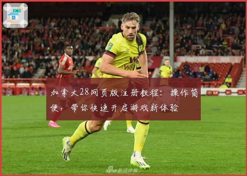 加拿大28网页版注册教程：操作简便，带你快速开启游戏新体验