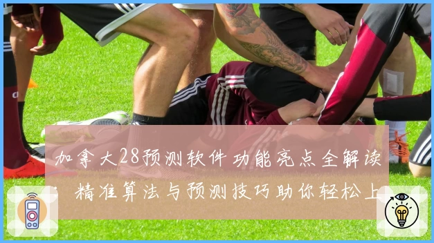 加拿大28预测软件功能亮点全解读:精准算法与预测技巧助你轻松上手