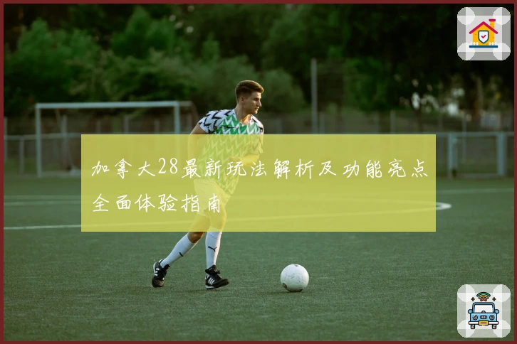 加拿大28最新玩法解析及功能亮点全面体验指南