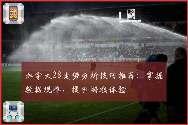 加拿大28走势分析技巧推荐：掌握数据规律，提升游戏体验