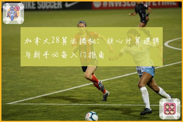 加拿大28算法揭秘：核心计算逻辑与新手必备入门指南