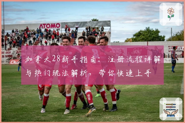 加拿大28新手指南：注册流程详解与热门玩法解析，带你快速上手