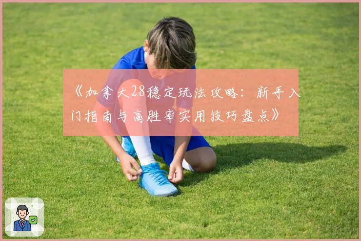 《加拿大28稳定玩法攻略：新手入门指南与高胜率实用技巧盘点》