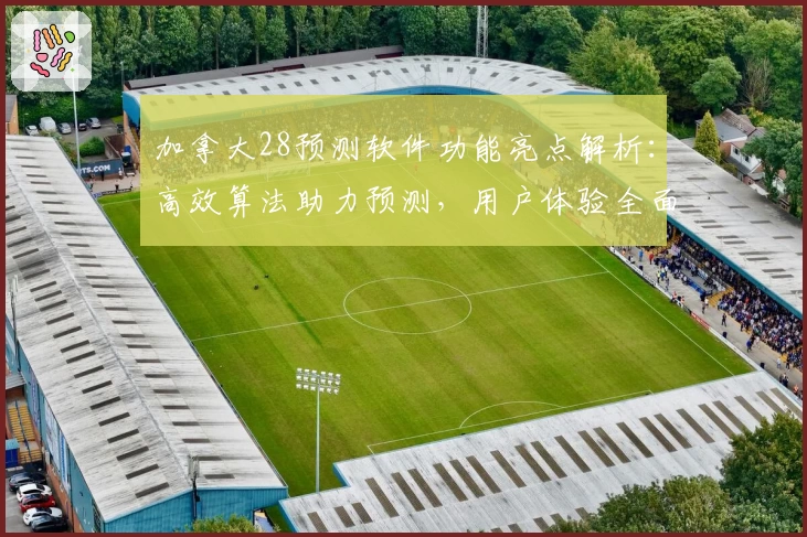 加拿大28预测软件功能亮点解析：高效算法助力预测，用户体验全面升级