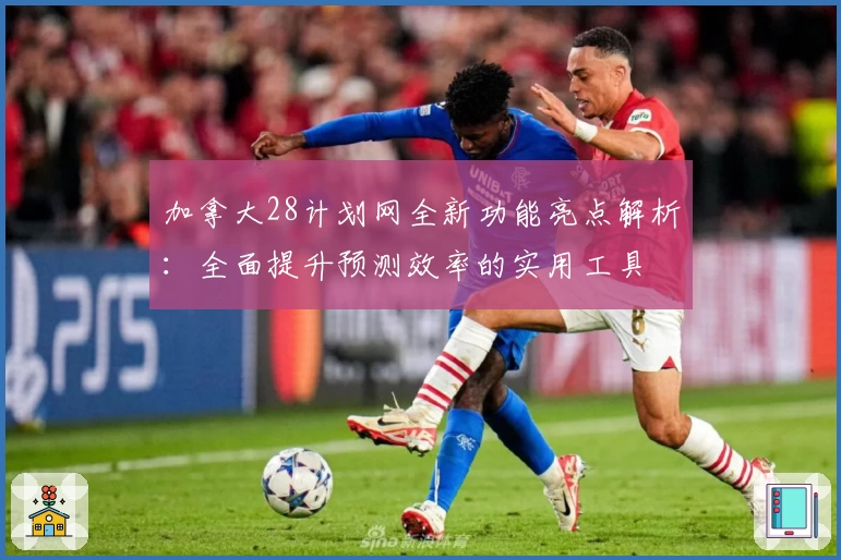 加拿大28计划网全新功能亮点解析：全面提升预测效率的实用工具