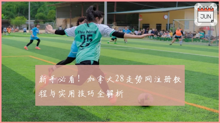 新手必看！加拿大28走势网注册教程与实用技巧全解析